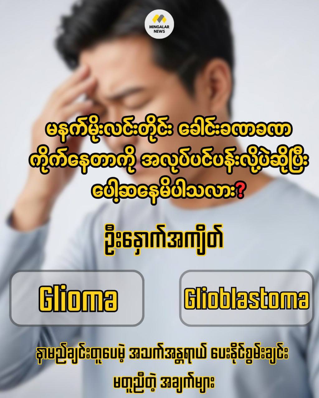 ဦးနှောက်အကျိတ် “Glioma” နှင့် “Glioblastoma” … နာမည်ချင်းတူပေမဲ့ အသက်အန္တရာယ် ပေးနိုင်စွမ်းချင်း မတူညီတဲ့ အချက်များ
